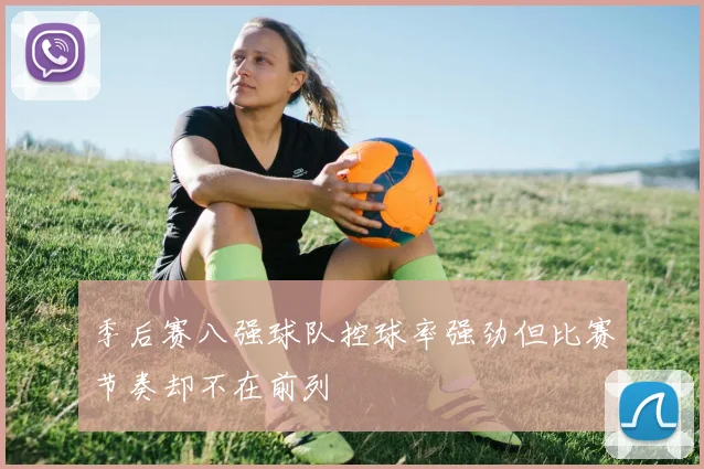 季后赛八强球队控球率强劲但比赛节奏却不在前列