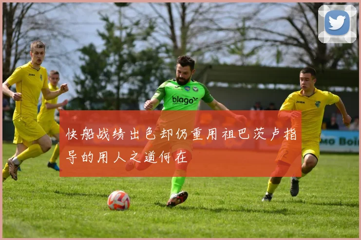 快船战绩出色却仍重用祖巴茨卢指导的用人之道何在