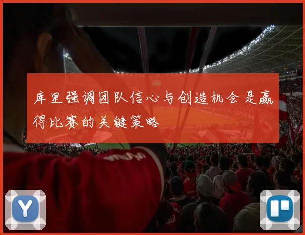 库里强调团队信心与创造机会是赢得比赛的关键策略