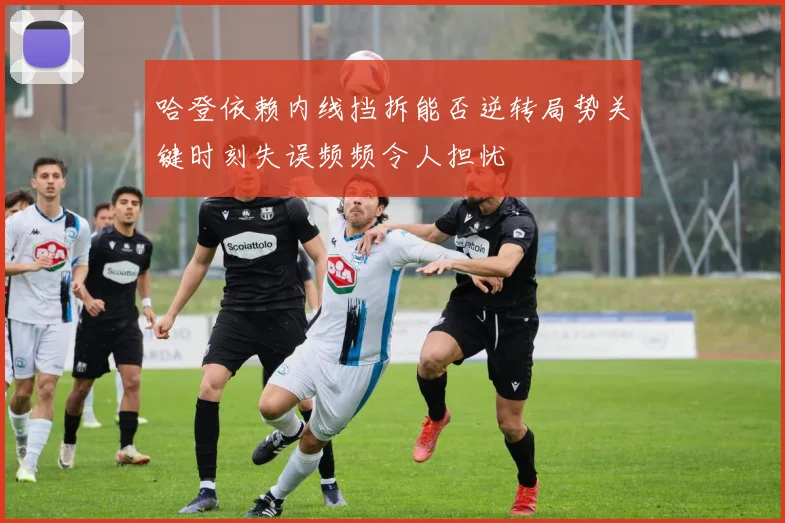 哈登依赖内线挡拆能否逆转局势关键时刻失误频频令人担忧