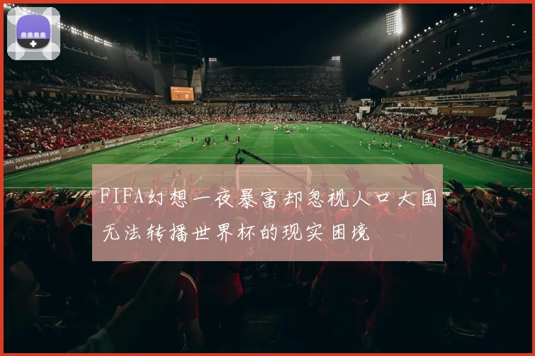 FIFA幻想一夜暴富却忽视人口大国无法转播世界杯的现实困境