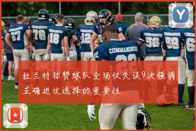 杜兰特称赞球队全场仅失误9次强调正确进攻选择的重要性