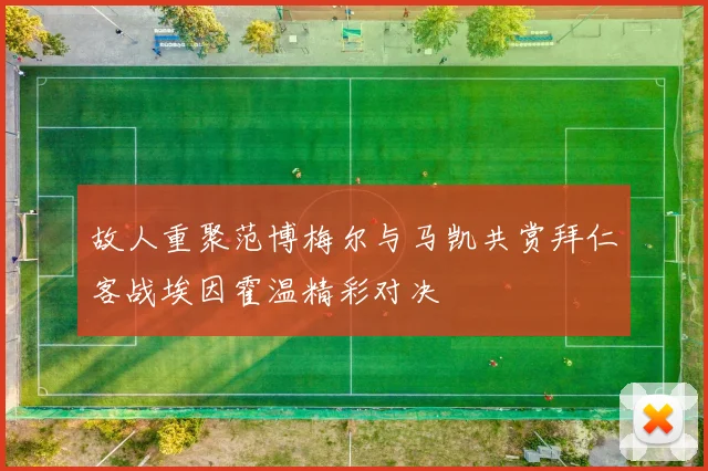 故人重聚范博梅尔与马凯共赏拜仁客战埃因霍温精彩对决