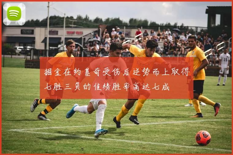 掘金在约基奇受伤后逆势而上取得七胜三负的佳绩胜率高达七成