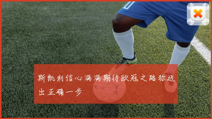 斯凯利信心满满期待欧冠之路称迈出正确一步